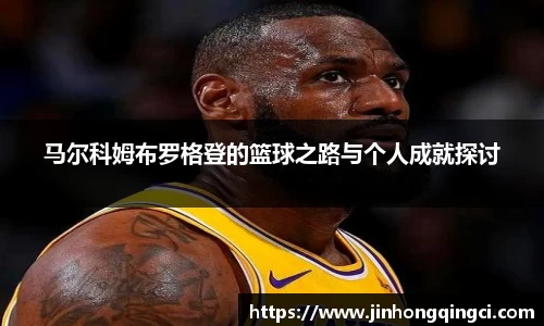 马尔科姆布罗格登的篮球之路与个人成就探讨