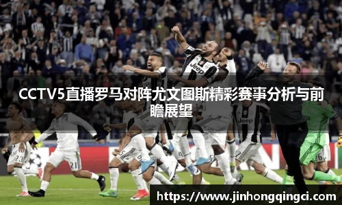 CCTV5直播罗马对阵尤文图斯精彩赛事分析与前瞻展望